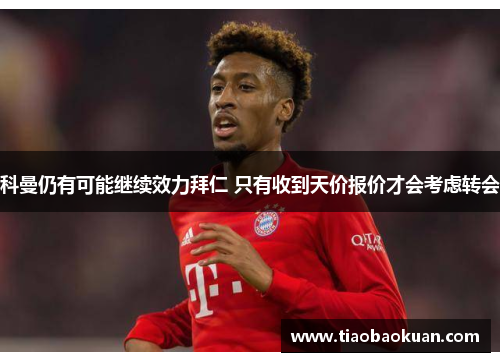 科曼仍有可能继续效力拜仁 只有收到天价报价才会考虑转会
