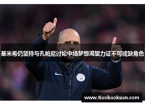 基米希仍坚持与孔帕尼讨论中场梦想渴望力证不可或缺角色