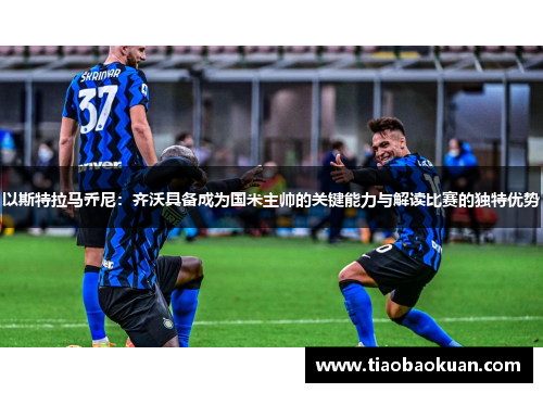 以斯特拉马乔尼：齐沃具备成为国米主帅的关键能力与解读比赛的独特优势