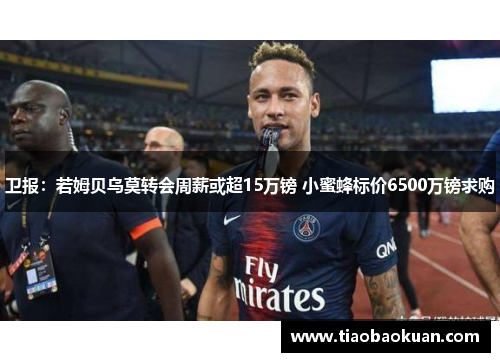 卫报：若姆贝乌莫转会周薪或超15万镑 小蜜蜂标价6500万镑求购