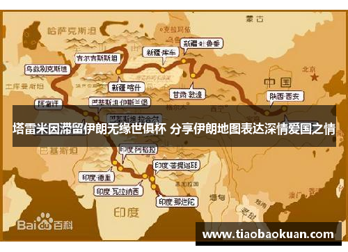 塔雷米因滞留伊朗无缘世俱杯 分享伊朗地图表达深情爱国之情