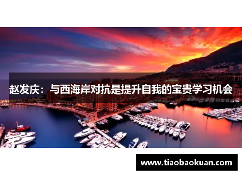赵发庆：与西海岸对抗是提升自我的宝贵学习机会
