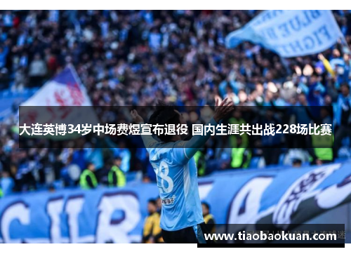 大连英博34岁中场费煜宣布退役 国内生涯共出战228场比赛
