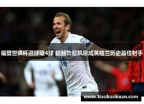 福登世俱杯进球破4球 超越鲁尼凯恩成英格兰历史最佳射手